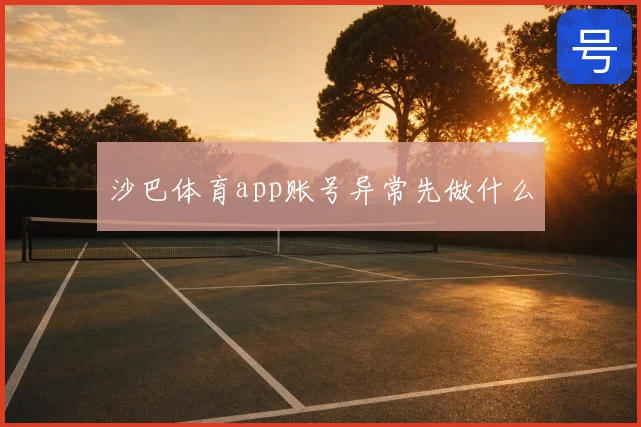 沙巴体育app账号异常先做什么