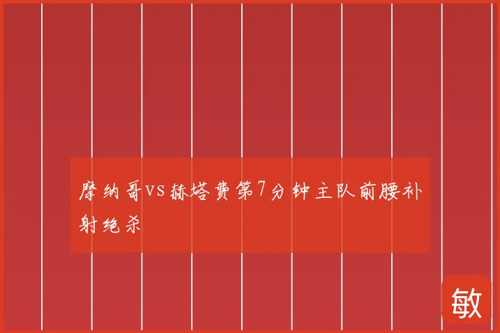 摩纳哥vs赫塔费第7分钟主队前腰补射绝杀
