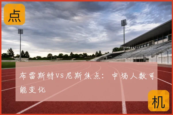 布雷斯特vs尼斯焦点：中场人数可能变化