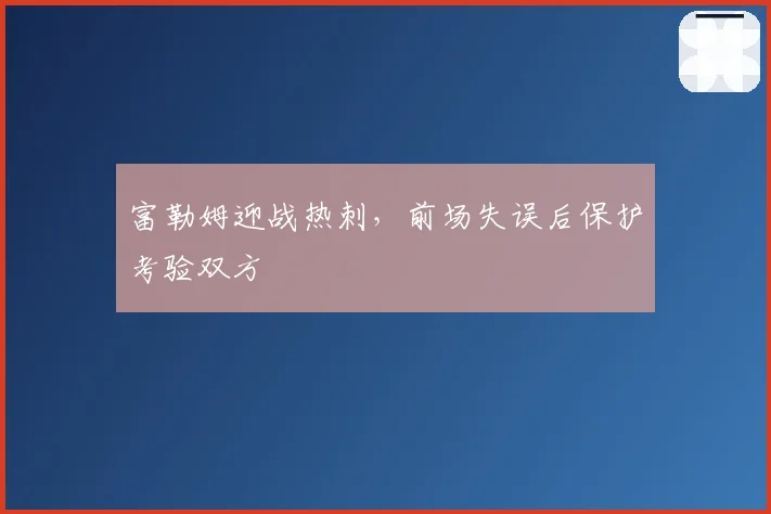 富勒姆迎战热刺，前场失误后保护考验双方